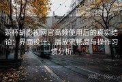 茶杯胡影视网官高频使用后的真实结论：界面设计、播放流畅度与操作习惯分析