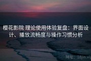 樱花影院 理论使用体验复盘：界面设计、播放流畅度与操作习惯分析