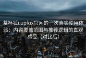茶杯狐cupfox官网的一次真实使用体验：内容覆盖范围与推荐逻辑的直观感受（对比后）