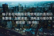 柚子影视电脑版官网使用后的直观印象整理：加载速度、清晰度与缓存策略观察（新手向）