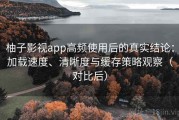 柚子影视app高频使用后的真实结论：加载速度、清晰度与缓存策略观察（对比后）