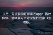 从用户角度聊聊可可影视app：播放体验、清晰度与资源完整性观察（整理版）