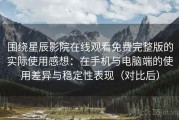 围绕星辰影院在线观看免费完整版的实际使用感想：在手机与电脑端的使用差异与稳定性表现（对比后）