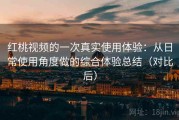 红桃视频的一次真实使用体验：从日常使用角度做的综合体验总结（对比后）