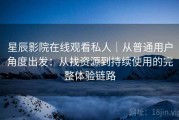 星辰影院在线观看私人｜从普通用户角度出发：从找资源到持续使用的完整体验链路