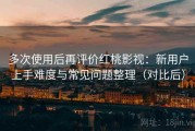 多次使用后再评价红桃影视：新用户上手难度与常见问题整理（对比后）