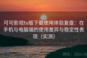可可影视tv版下载使用体验复盘：在手机与电脑端的使用差异与稳定性表现（实测）