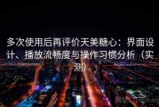 多次使用后再评价天美糖心：界面设计、播放流畅度与操作习惯分析（实测）