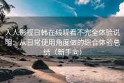 人人影视日韩在线观看不完全体验说明：从日常使用角度做的综合体验总结（新手向）