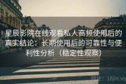 星辰影院在线观看私人高频使用后的真实结论：长期使用后的可靠性与便利性分析（稳定性观察）