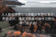人人影视免费在线观看日常使用笔记：界面设计、播放流畅度与操作习惯分析（新手向）