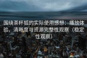 围绕茶杯狐的实际使用感想：播放体验、清晰度与资源完整性观察（稳定性观察）