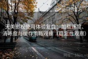 天美影视使用体验复盘：加载速度、清晰度与缓存策略观察（稳定性观察）
