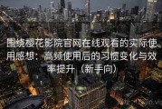 围绕樱花影院官网在线观看的实际使用感想：高频使用后的习惯变化与效率提升（新手向）