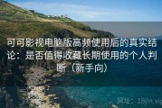 可可影视电脑版高频使用后的真实结论：是否值得收藏长期使用的个人判断（新手向）