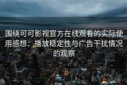 围绕可可影视官方在线观看的实际使用感想：播放稳定性与广告干扰情况的观察
