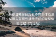 人人影视日韩在线观看不完全体验说明：从进入首页到播放完成的完整体验过程（对比后）