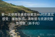 第一次使用天美密桃果冻mv时的真实感受：播放体验、清晰度与资源完整性观察（新手向）
