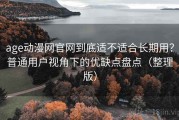 age动漫网官网到底适不适合长期用？普通用户视角下的优缺点盘点（整理版）