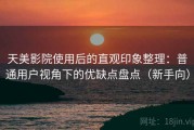 天美影院使用后的直观印象整理：普通用户视角下的优缺点盘点（新手向）