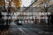 围绕人人影视字幕组的实际使用感想：与同类平台对比后的真实体验差异（稳定性观察）