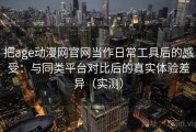 把age动漫网官网当作日常工具后的感受：与同类平台对比后的真实体验差异（实测）