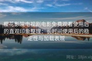 樱花影院电视剧电影免费观看使用后的直观印象整理：长时间使用后的稳定性与加载表现