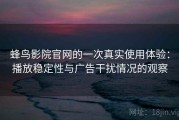 蜂鸟影院官网的一次真实使用体验：播放稳定性与广告干扰情况的观察