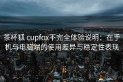 茶杯狐 cupfox不完全体验说明：在手机与电脑端的使用差异与稳定性表现