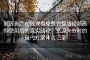 星辰影院在线观看免费完整版视频高频使用后的真实结论：资源失效时的替代方案体验记录