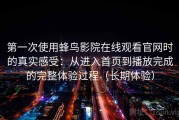 第一次使用蜂鸟影院在线观看官网时的真实感受：从进入首页到播放完成的完整体验过程（长期体验）