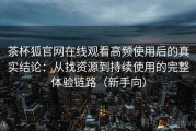 茶杯狐官网在线观看高频使用后的真实结论：从找资源到持续使用的完整体验链路（新手向）