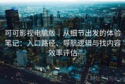 可可影视电脑版｜从细节出发的体验笔记：入口路径、导航逻辑与找内容效率评估