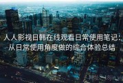 人人影视日韩在线观看日常使用笔记：从日常使用角度做的综合体验总结