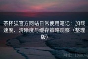 茶杯狐官方网站日常使用笔记：加载速度、清晰度与缓存策略观察（整理版）