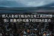 把人人影视下载当作日常工具后的感受：普通用户视角下的优缺点盘点