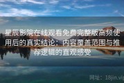 星辰影院在线观看免费完整版高频使用后的真实结论：内容覆盖范围与推荐逻辑的直观感受