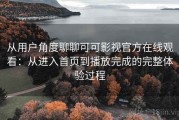 从用户角度聊聊可可影视官方在线观看：从进入首页到播放完成的完整体验过程