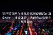 茶杯狐官网在线观看高频使用后的真实结论：播放体验、清晰度与资源完整性观察