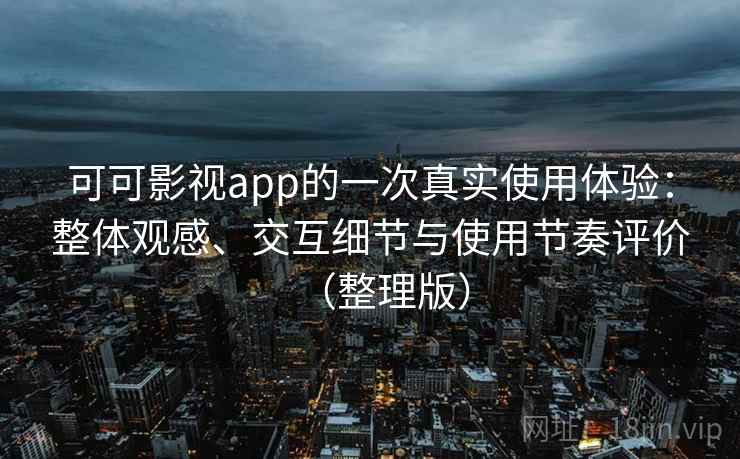 可可影视app的一次真实使用体验：整体观感、交互细节与使用节奏评价（整理版）