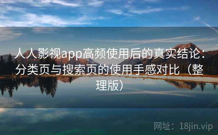 人人影视app高频使用后的真实结论：分类页与搜索页的使用手感对比（整理版）