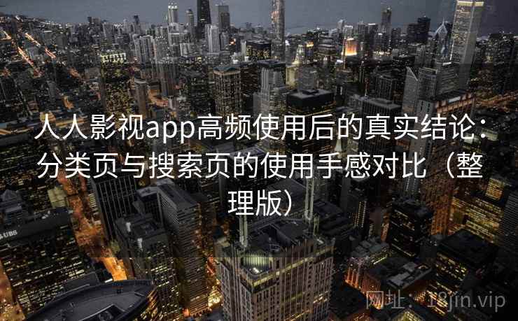 人人影视app高频使用后的真实结论：分类页与搜索页的使用手感对比（整理版）