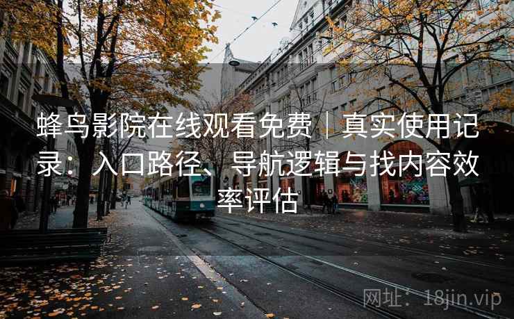 蜂鸟影院在线观看免费|真实使用记录:入口路径、导航逻辑与找内容效率评估 蜂鸟影院在线观看免费|真实使用记录:入口路径、导航逻辑与找内容效率评估