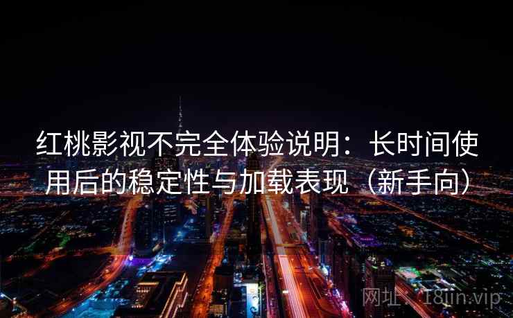 红桃影视不完全体验说明:长时间使用后的稳定性与加载表现(新手向) 红桃影视不完全体验说明:长时间使用后的稳定性与加载表现(新手向)