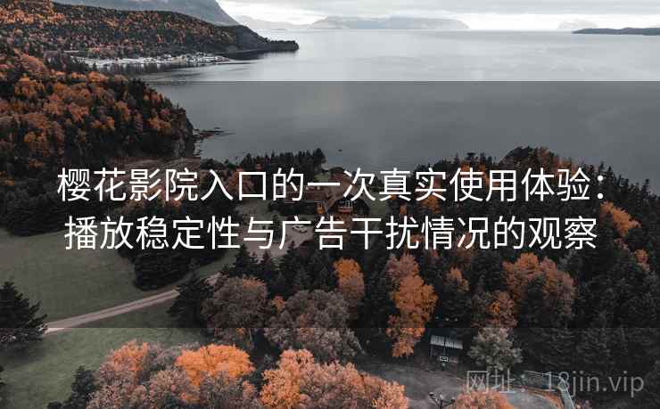 樱花影院入口的一次真实使用体验：播放稳定性与广告干扰情况的观察