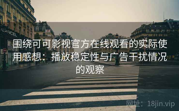 围绕可可影视官方在线观看的实际使用感想：播放稳定性与广告干扰情况的观察