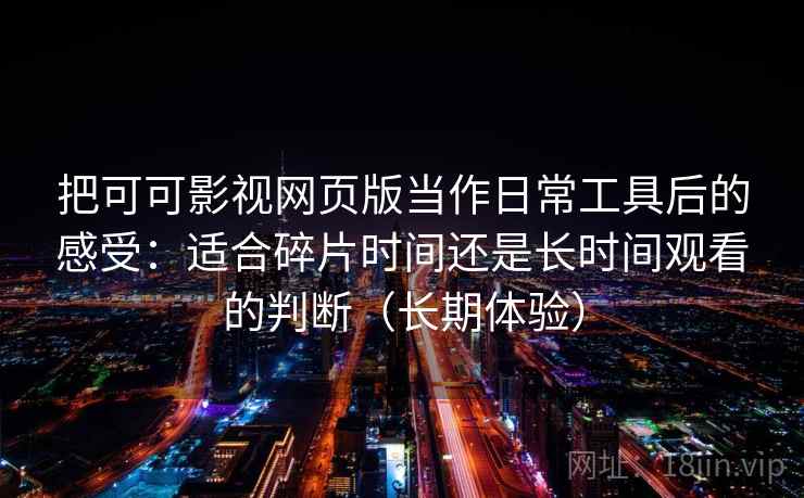 把可可影视网页版当作日常工具后的感受：适合碎片时间还是长时间观看的判断（长期体验）