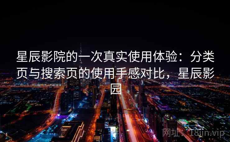 星辰影院的一次真实使用体验：分类页与搜索页的使用手感对比，星辰影园