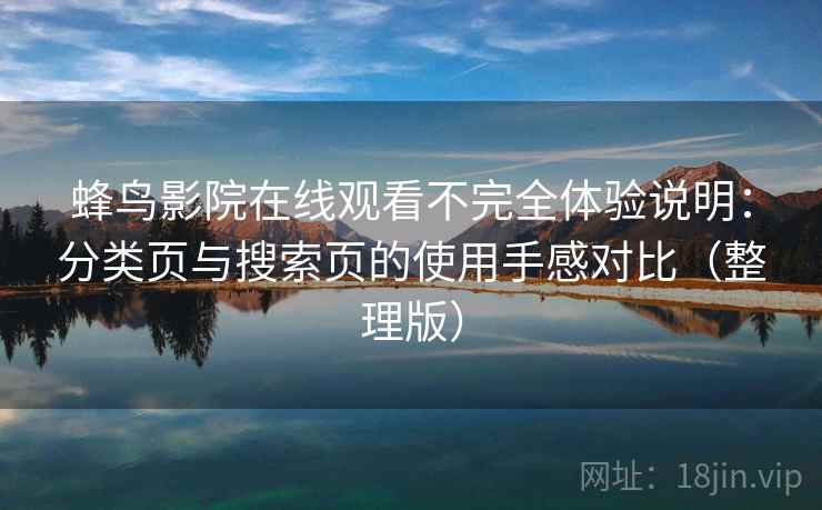 蜂鸟影院在线观看不完全体验说明：分类页与搜索页的使用手感对比（整理版）