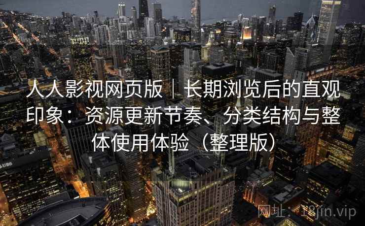 人人影视网页版｜长期浏览后的直观印象：资源更新节奏、分类结构与整体使用体验（整理版）